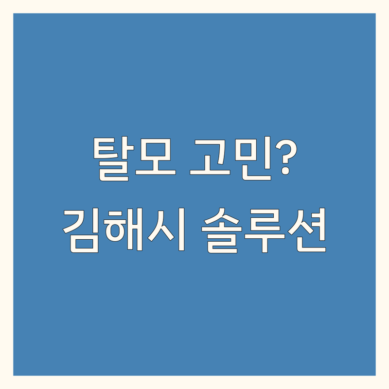 탈모 고민 해결! 김해시 모발 관리 솔루션 | 전문가가 알려주는 선택 팁