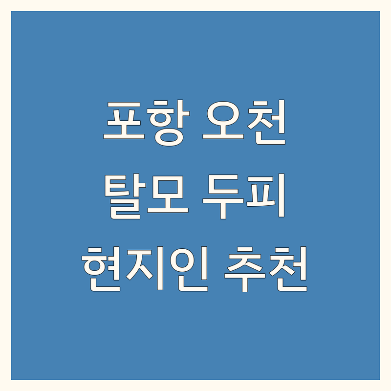 포항 오천 탈모 두피 관리 정보 모음 | 현지인이 추천하는 BEST 선택